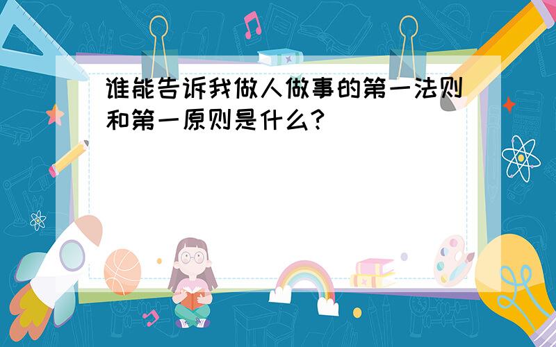 谁能告诉我做人做事的第一法则和第一原则是什么?