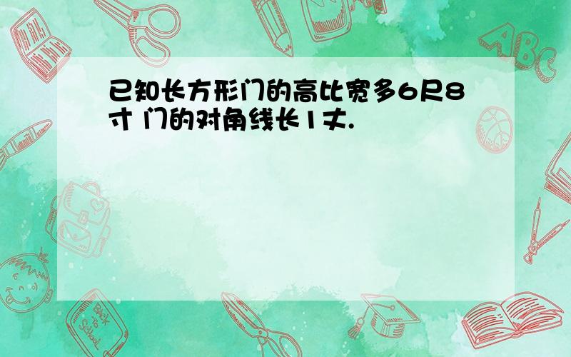 已知长方形门的高比宽多6尺8寸 门的对角线长1丈.