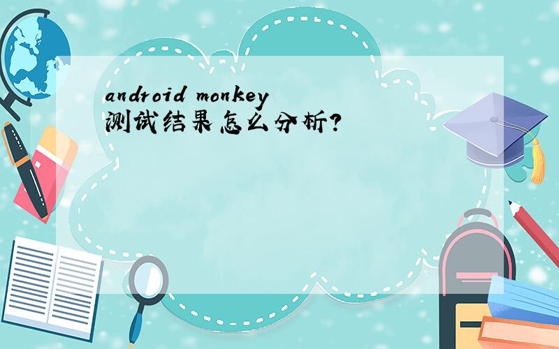 android monkey测试结果怎么分析?