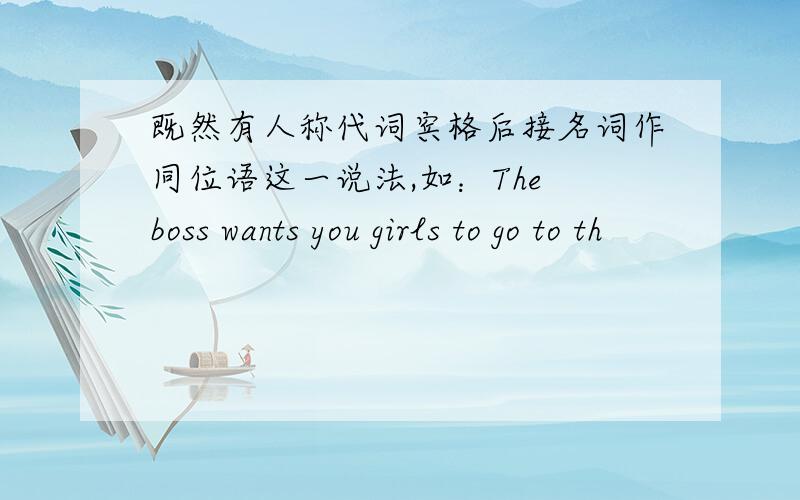 既然有人称代词宾格后接名词作同位语这一说法,如：The boss wants you girls to go to th