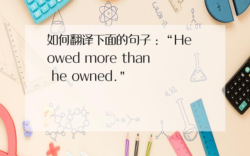 如何翻译下面的句子：“He owed more than he owned.