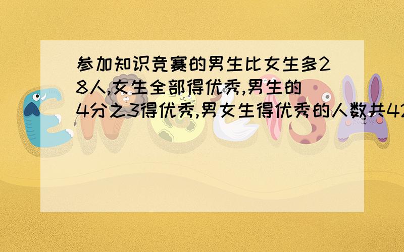 参加知识竞赛的男生比女生多28人,女生全部得优秀,男生的4分之3得优秀,男女生得优秀的人数共42人,求男女生参加竞赛的共