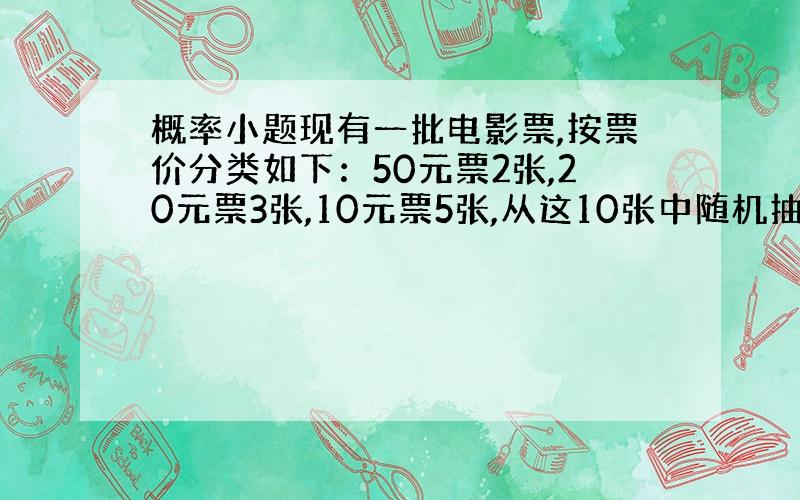 概率小题现有一批电影票,按票价分类如下：50元票2张,20元票3张,10元票5张,从这10张中随机抽出3张,票价和为70