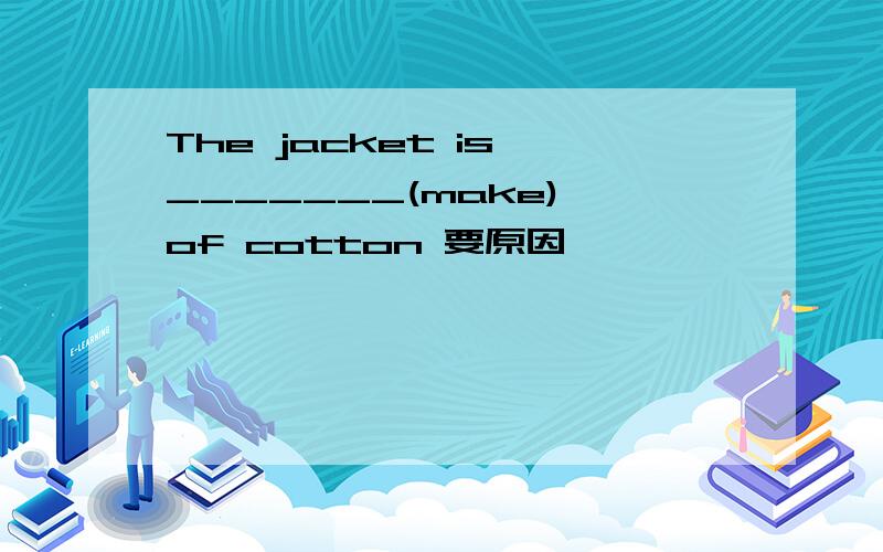 The jacket is _______(make) of cotton 要原因