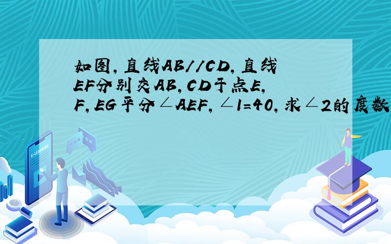 如图,直线AB//CD,直线EF分别交AB,CD于点E,F,EG平分∠AEF,∠1=40,求∠2的度数