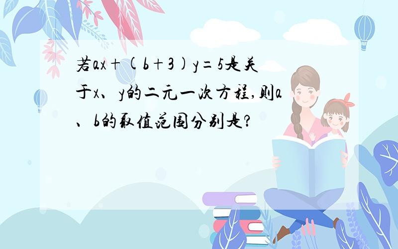 若ax+(b+3)y=5是关于x、y的二元一次方程,则a、b的取值范围分别是?