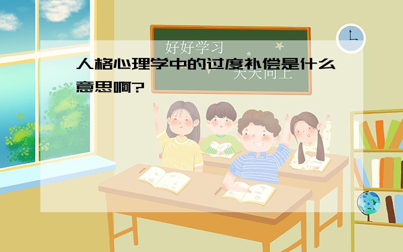 人格心理学中的过度补偿是什么意思啊?