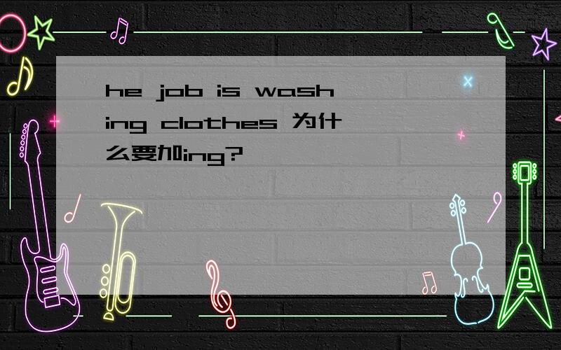 he job is washing clothes 为什么要加ing?