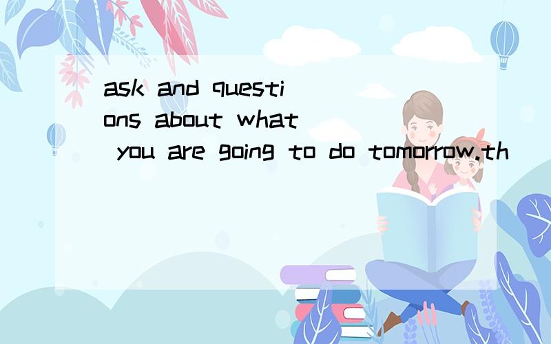 ask and questions about what you are going to do tomorrow.th