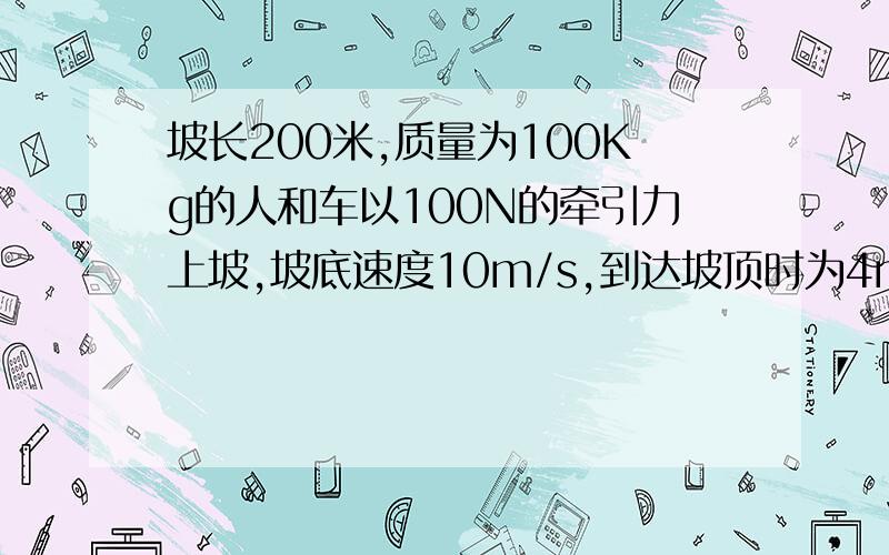 坡长200米,质量为100Kg的人和车以100N的牵引力上坡,坡底速度10m/s,到达坡顶时为4m/s,求；上坡过程中人