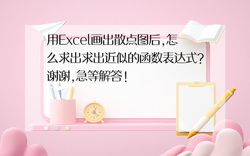 用Excel画出散点图后,怎么求出求出近似的函数表达式?谢谢,急等解答!