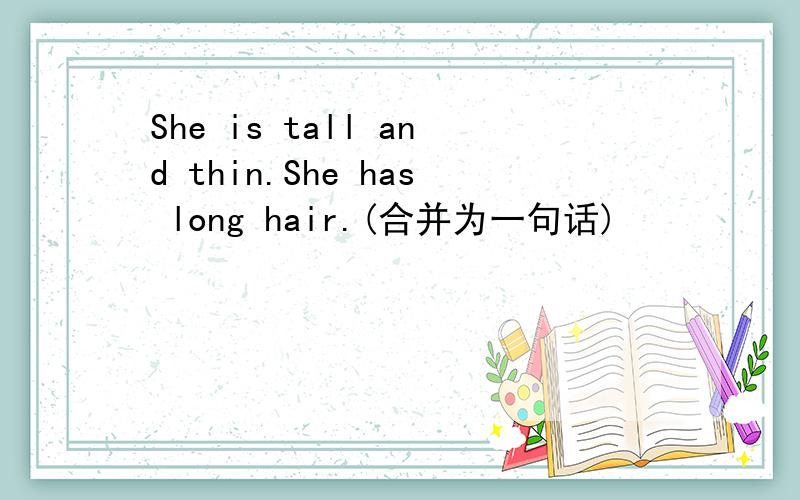 She is tall and thin.She has long hair.(合并为一句话)