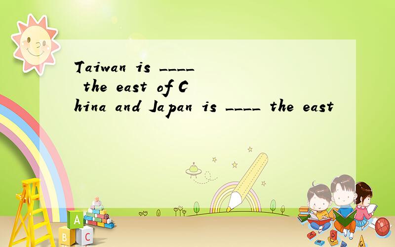 Taiwan is ____ the east of China and Japan is ____ the east