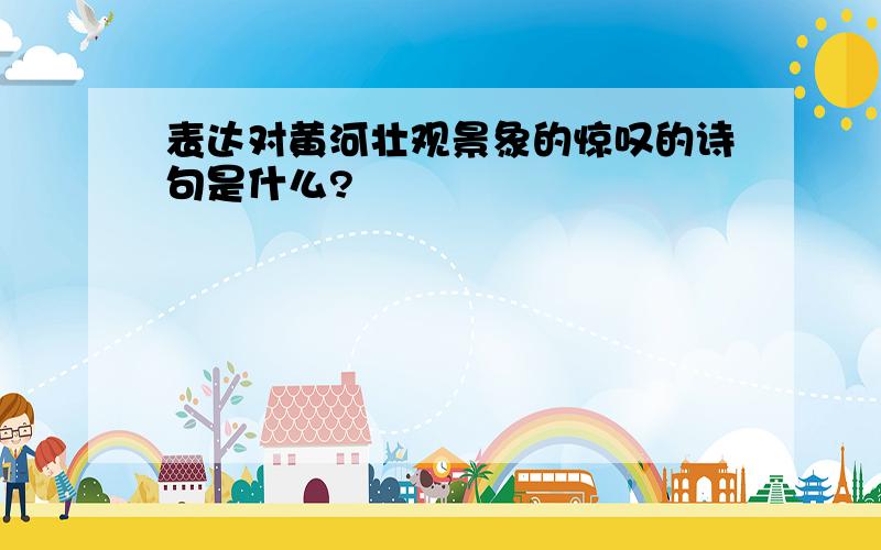 表达对黄河壮观景象的惊叹的诗句是什么?