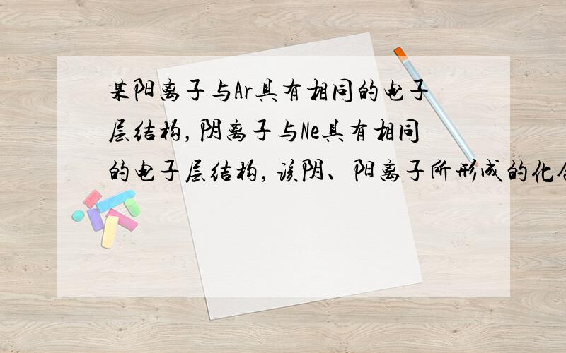 某阳离子与Ar具有相同的电子层结构，阴离子与Ne具有相同的电子层结构，该阴、阳离子所形成的化合物可能是（　　）