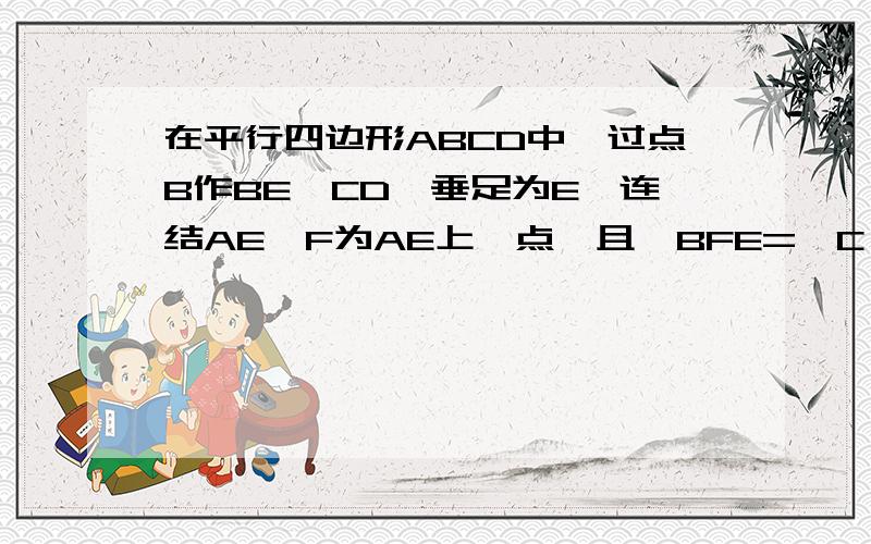 在平行四边形ABCD中,过点B作BE⊥CD,垂足为E,连结AE,F为AE上一点,且∠BFE=∠C