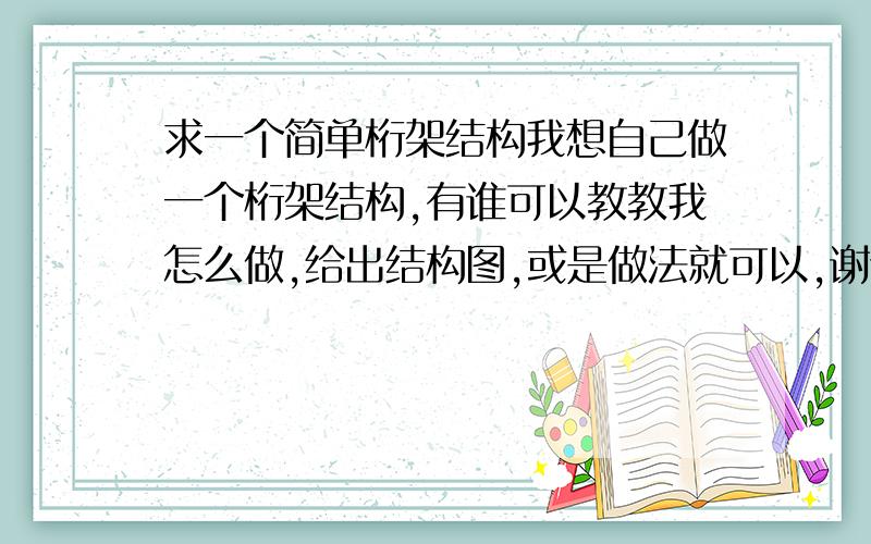 求一个简单桁架结构我想自己做一个桁架结构,有谁可以教教我怎么做,给出结构图,或是做法就可以,谢谢!没有太多要求,也没什么