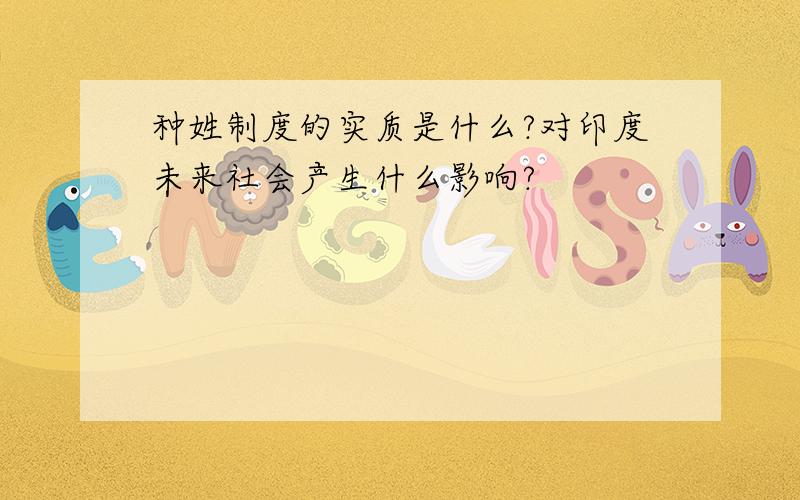 种姓制度的实质是什么?对印度未来社会产生什么影响?