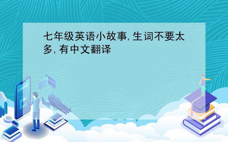 七年级英语小故事,生词不要太多,有中文翻译