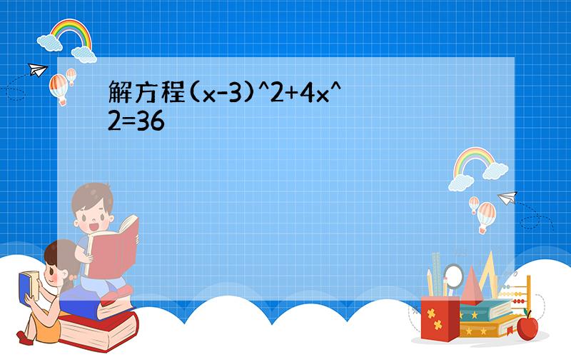 解方程(x-3)^2+4x^2=36