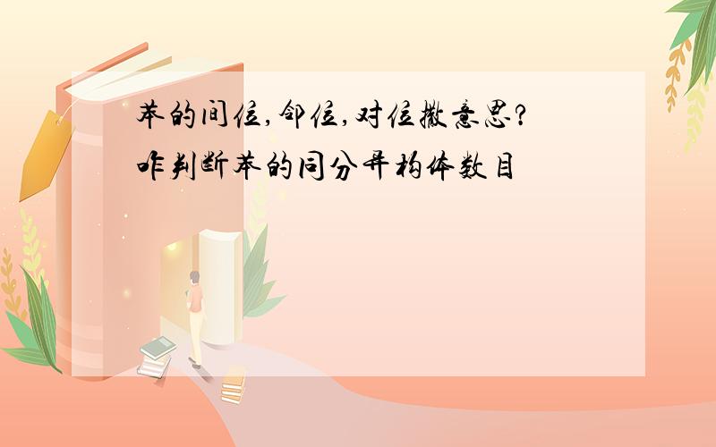 苯的间位,邻位,对位撒意思?咋判断苯的同分异构体数目