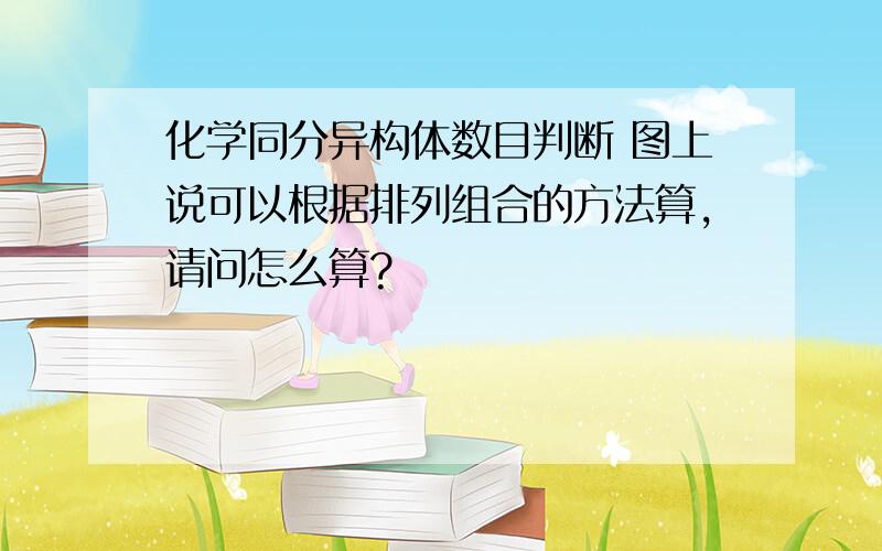 化学同分异构体数目判断 图上说可以根据排列组合的方法算,请问怎么算?