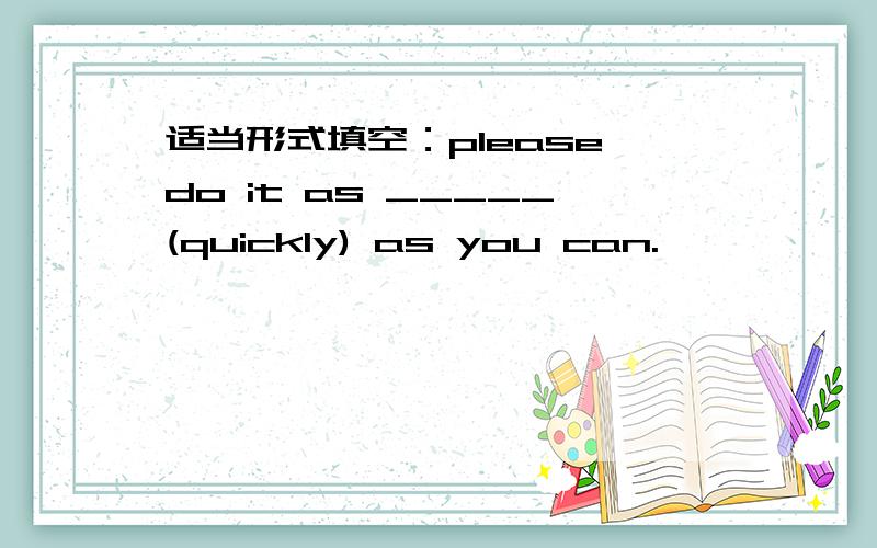 适当形式填空：please do it as _____(quickly) as you can.