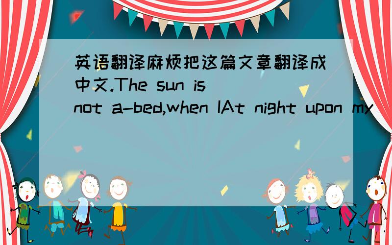 英语翻译麻烦把这篇文章翻译成中文.The sun is not a-bed,when IAt night upon my