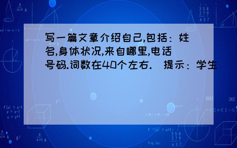 写一篇文章介绍自己,包括：姓名,身体状况,来自哪里,电话号码.词数在40个左右.（提示：学生）