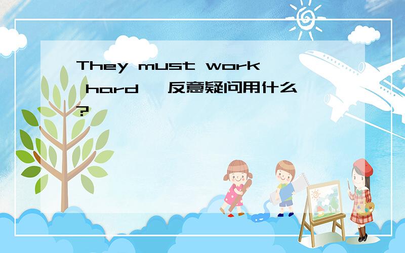 They must work hard ,反意疑问用什么?