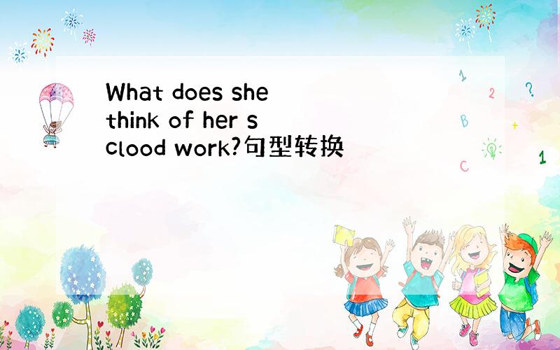 What does she think of her sclood work?句型转换