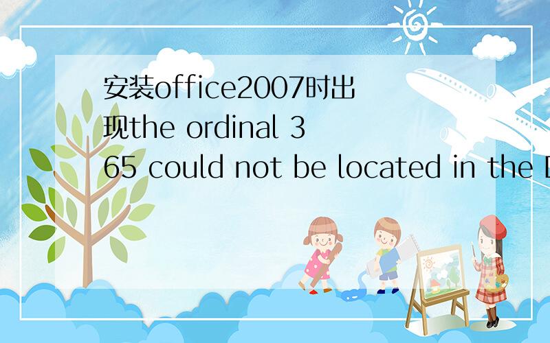 安装office2007时出现the ordinal 365 could not be located in the D