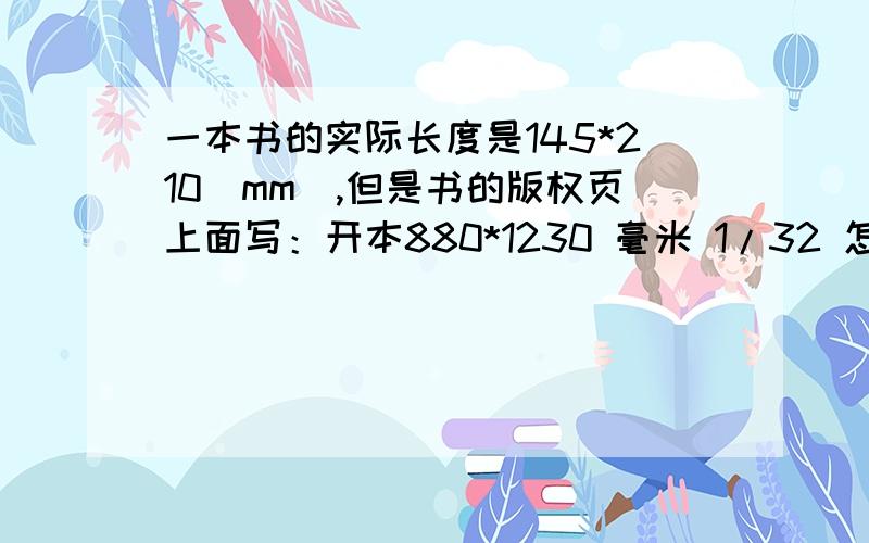 一本书的实际长度是145*210（mm）,但是书的版权页上面写：开本880*1230 毫米 1/32 怎么计