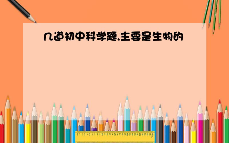 几道初中科学题,主要是生物的