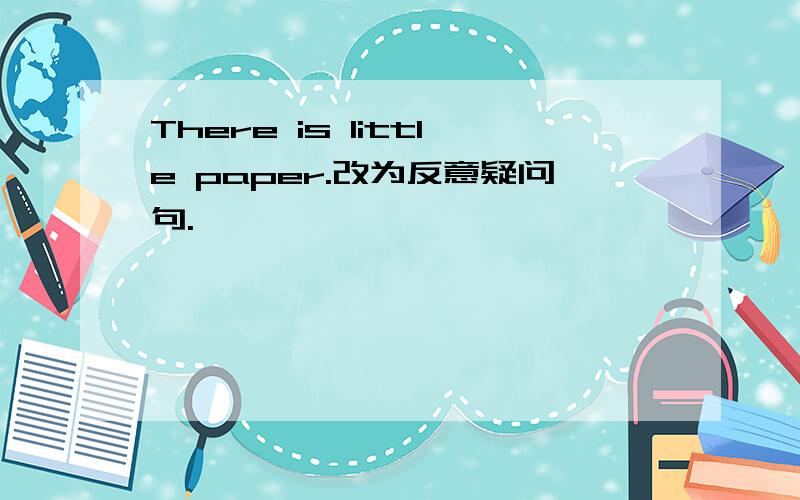 There is little paper.改为反意疑问句.