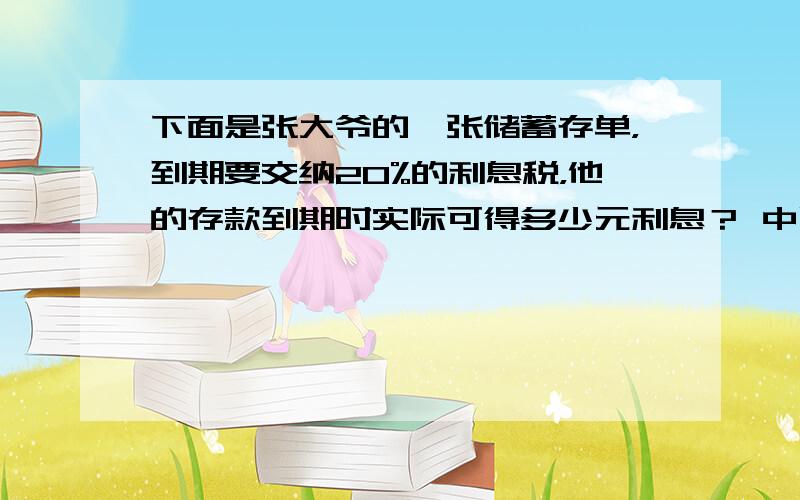 下面是张大爷的一张储蓄存单，到期要交纳20%的利息税，他的存款到期时实际可得多少元利息？ 中国建设银行（定期）储蓄存单