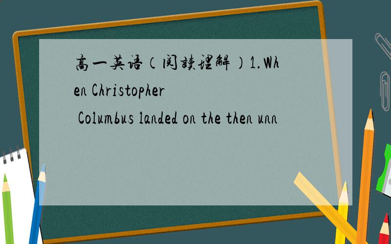 高一英语（阅读理解）1.When Christopher Columbus landed on the then unn