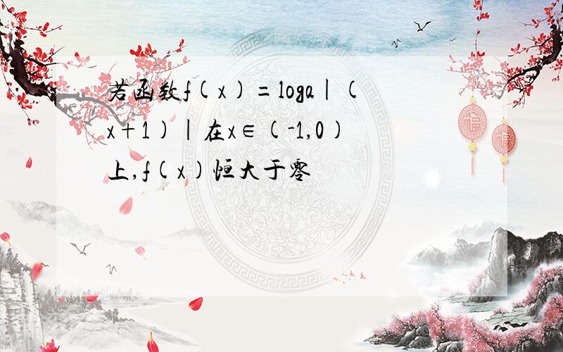 若函数f(x)=loga|(x+1)|在x∈(-1,0)上,f(x)恒大于零