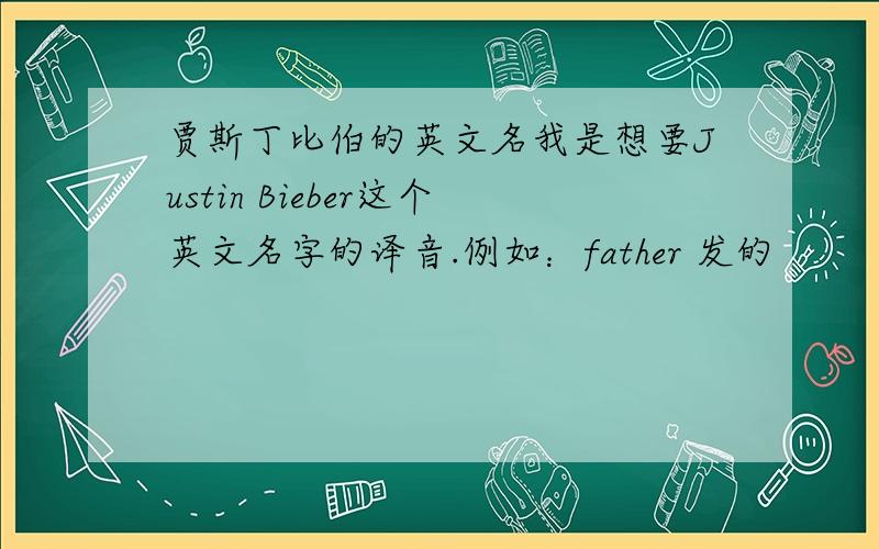 贾斯丁比伯的英文名我是想要Justin Bieber这个英文名字的译音.例如：father 发的