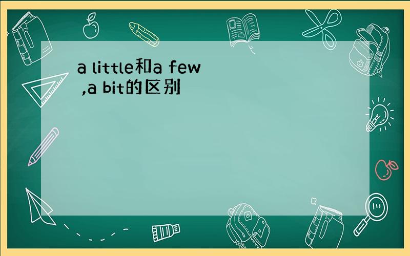 a little和a few ,a bit的区别