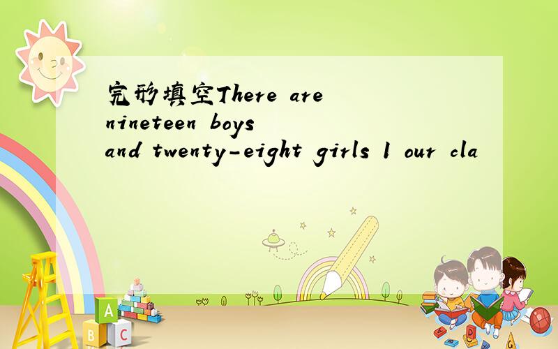 完形填空There are nineteen boys and twenty-eight girls 1 our cla