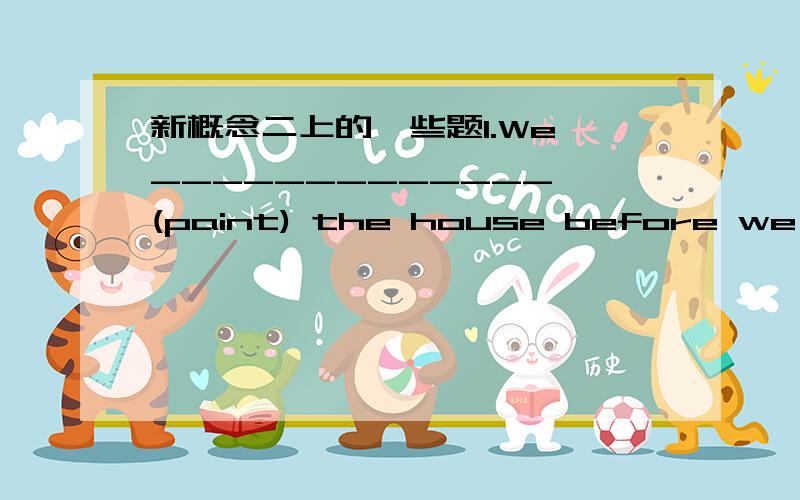 新概念二上的一些题1.We _____________ (paint) the house before we ____