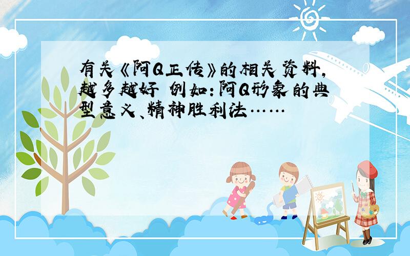 有关《阿Q正传》的相关资料,越多越好 例如：阿Q形象的典型意义、精神胜利法……