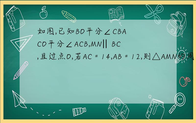 如图,已知BO平分∠CBA CO平分∠ACB,MN‖BC,且过点O,若AC＝14,AB＝12,则△AMN的周长