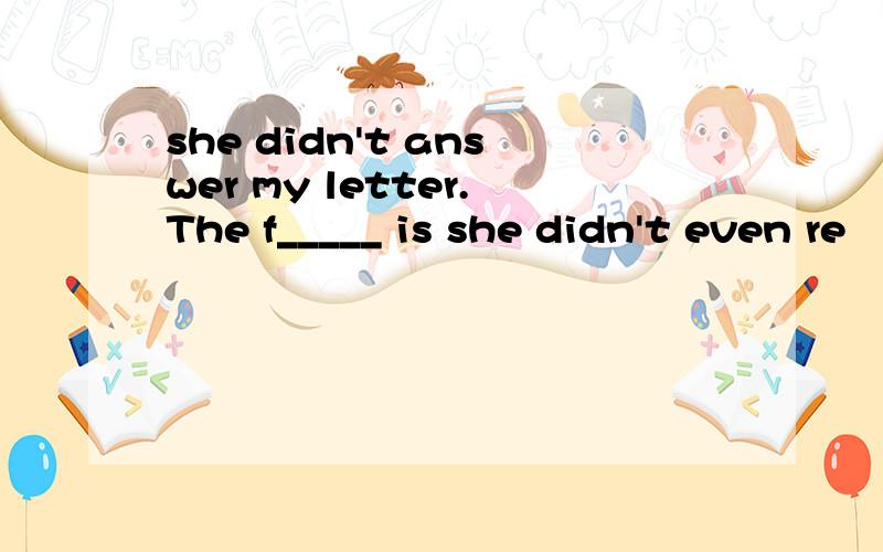 she didn't answer my letter.The f_____ is she didn't even re