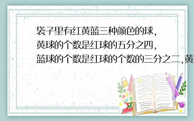 袋子里有红黄蓝三种颜色的球,黄球的个数是红球的五分之四,蓝球的个数是红球的个数的三分之二,黄球个数的四分之三比蓝球少2个