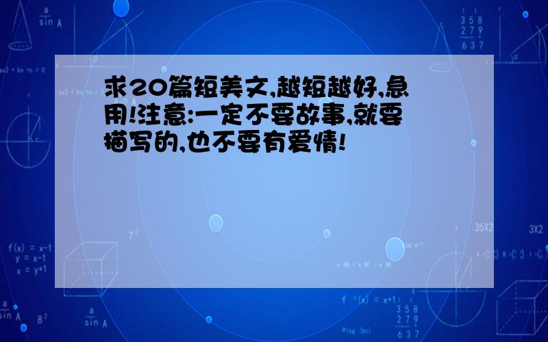 求20篇短美文,越短越好,急用!注意:一定不要故事,就要描写的,也不要有爱情!