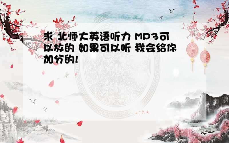 求 北师大英语听力 MP3可以放的 如果可以听 我会给你加分的!