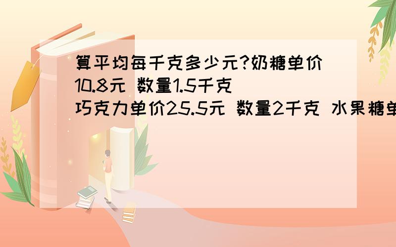 算平均每千克多少元?奶糖单价10.8元 数量1.5千克 巧克力单价25.5元 数量2千克 水果糖单价9.6元 数量1.3