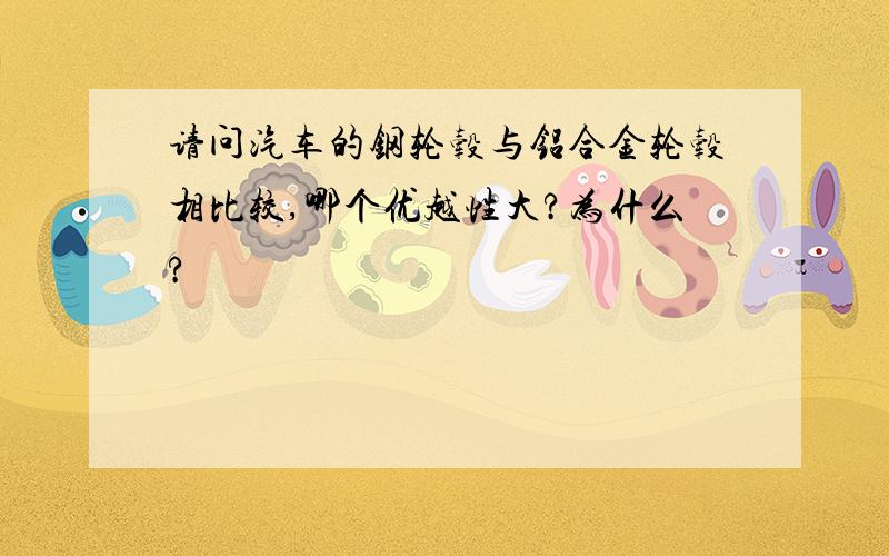 请问汽车的钢轮毂与铝合金轮毂相比较,哪个优越性大?为什么?